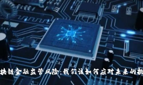  区块链金融监管风险：我们该如何应对未来的挑战？