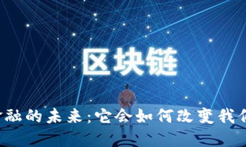 区块链金融的未来：它会如何改变我们的生活？