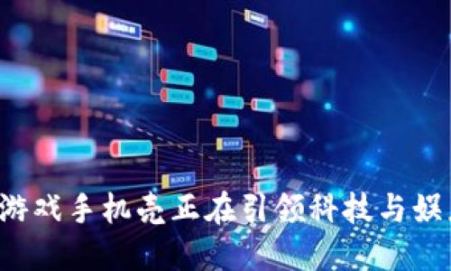 为什么区块链游戏手机壳正在引领科技与娱乐的结合潮流？