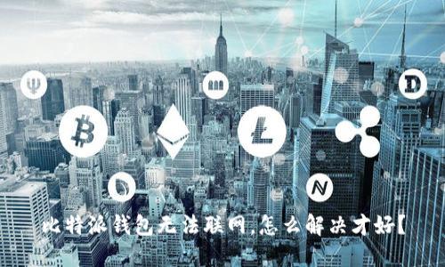 比特派钱包无法联网，怎么解决才好？