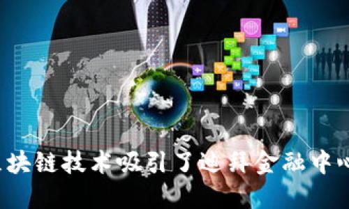 为什么区块链技术吸引了迪拜金融中心的关注？