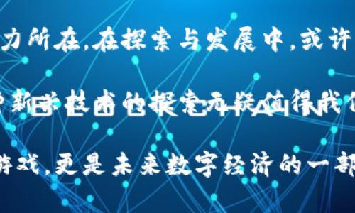 区块链游戏有限公司是一个融合了区块链技术和游戏玩法的新兴企业，近年来得到了广泛关注。在这个快速变化的行业里，许多人都在求索：不妨问问自己，“区块链游戏如何改变我们的游戏体验？”这样的问题会引发许多有趣的思考。

区块链游戏有限公司不仅仅是一个技术创新，更是对传统游戏产业的一次挑战与颠覆。接下来，我们将深入探讨这一主题。

区块链游戏：新兴市场的探索

为什么是区块链游戏？
一直以来，游戏产业都是一个注重用户体验与创新的领域。随着技术的不断演进，区块链的引入为游戏行业带来了全新的可能性。不论你是一个游戏玩家还是开发者，**区块链游戏**都让人们不得不重新审视游戏的内容与价值。

首先，区块链技术为游戏提供了透明性和安全性。传统游戏中，玩家的虚拟资产往往掌握在游戏公司手中，而一旦游戏关闭，这些资产就消失得无影无踪。可是，通过区块链技术，玩家可以拥有真正的数字资产，投资变得可追溯且安全。这对玩家的吸引力显而易见。

区块链技术的基本原理
在深入了解区块链游戏有限公司之前，有必要简单了解一下区块链是什么。简单来说，区块链是一种分布式的数据库，它的特征是去中心化、透明性和不可篡改性。在这个系统中，所有的数据都通过加密链接在一起，形成一个链条，任何人都无法篡改数据。

这就让玩家可以安心地参与游戏，而不必担心被黑客攻击或游戏公司违规。比如在一个区块链游戏中，玩家可以通过收藏稀有的数字资产，如游戏角色、装备等，利用这些资产在市场中进行交易，从而获得真实的利润。

区块链游戏如何吸引玩家
首先，**区块链游戏**的奖励机制比传统游戏更加激励人心。在传统游戏中，玩家的努力常常只能用虚拟货币交换更多虚拟物品，而在区块链游戏中，玩家的游戏成果可以转换为真实的货币，这种转变使得玩家对游戏的参与度显著提高。

其次，区块链游戏强调玩家之间的互动与社区建设。在这些游戏中，玩家不仅仅是参与者，更是游戏内容的创造者。通过创建自己的游戏资产和内容，玩家们可以与其他人分享、交易，甚至合作开发新的游戏玩法。

区块链游戏的案例分析
我们来看一些成功的区块链游戏有限公司案例，像是“CryptoKitties”、 “Decentraland”和“Axie Infinity”。在这些游戏中，玩家不仅能够享受到传统游戏带来的乐趣，还能获得非常实在的收益。

以“CryptoKitties”为例，这款游戏允许玩家购买、繁殖和出售虚拟猫咪，每只猫咪都是独一无二的数字资产，所有的交易都在区块链上进行，确保了猫咪的唯一性和所有权，这让一群热爱猫咪的玩家们愿意投入资金。许多猫咪的成交价甚至高达数万美元，这种游戏结合投资的模式不禁让人惊叹。

而“Axie Infinity”作为近年来最受欢迎的区块链游戏之一，其独特之处在于采用了“Play-to-Earn”的模式，玩家可以通过游戏赚取加密货币，这彻底改变了传统游戏只是花时间和金钱的局面。在这款游戏中，一些玩家甚至能够通过打游戏来养活自己。想想看，谁不想在娱乐的过程中还有实际经济收益呢？

区块链游戏的未来发展
随着技术的不断进步，区块链游戏的前景显得更加广阔。更多的开发者将参与到这一领域，带来各种各样的新创意与新理念，也许未来将会出现更多样化的游戏类型。未来的区块链游戏可能会结合虚拟现实（VR）、增强现实（AR）等技术，为玩家提供更加沉浸式的体验。

此外，跨链技术的实现将使得不同的区块链游戏之间可以互联互通，玩家的资产将可以在不同游戏中进行转移和使用，这将大大增强用户的粘性。

结语：区块链游戏的挑战与机遇
当然，所有的创新都伴随着挑战。区块链游戏在法律合规、市场接受度以及技术成熟度等方面仍然面临许多不确定性。但这也正是其中的魅力所在。在探索与发展中，或许我们可以看到，未来的区块链游戏有限公司将为我们呈现一个更加多元化、自由且充满创造力的游戏世界。

总的说来，区块链游戏的崛起不仅让我们重新思考游戏的意义，更让人们对于虚拟资产、数字货币有了更新的认识。虽然前路漫漫，但对这种新兴技术的探索无疑值得我们期待。

在这个过程中，明智的投资和良好的选择将成为每一个玩家在这个新市场中的关键。这是一个令人兴奋的发展方向，区块链游戏不仅仅是游戏，更是未来数字经济的一部分。