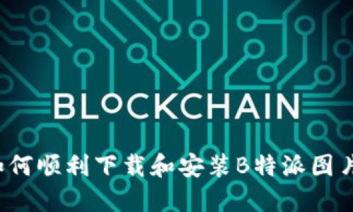 如何顺利下载和安装B特派图片？