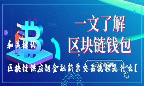 和关键词

区块链供应链金融新票交易流程是什么？