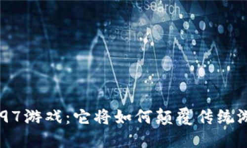 区块链G97游戏：它将如何颠覆传统游戏行业？
