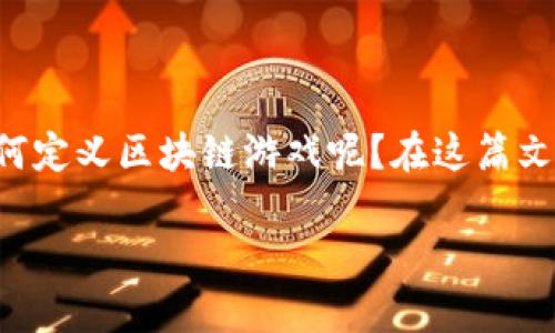 区块链游戏作为一种新兴的数字娱乐形式，近年来引发了广泛的关注与讨论。那么，究竟如何定义区块链游戏呢？在这篇文章中，我们将深入探讨这一课题，揭示区块链游戏的本质、特点以及它所带来的革命性变化。

什么是区块链游戏？定义与特点解析