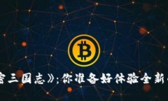 区块链游戏《加密三国志》：你准备好体验全新