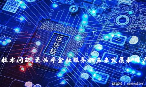建行区块链金融服务已经在多个领域展现出其革新的潜力，那么，建行究竟提供哪些区块链金融服务呢？这不仅是一个技术问题，更关乎金融服务的未来发展和用户体验的提升。接下来，我们将深入探讨建行的区块链金融服务，探索它们的应用场景、优势以及对传统金融服务的影响。

建行区块链金融服务有哪些？改变您的金融体验