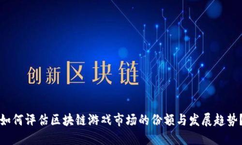 如何评估区块链游戏市场的份额与发展趋势？