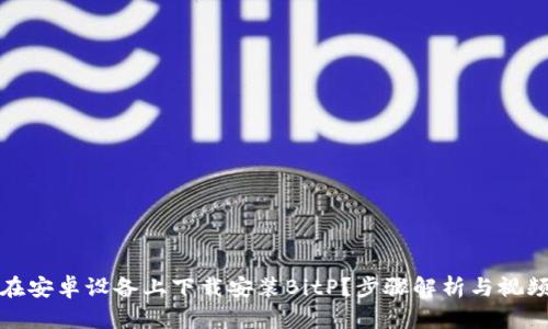 如何在安卓设备上下载安装BitP？步骤解析与视频教程