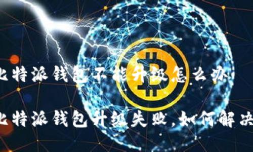 比特派钱包不能升级怎么办

比特派钱包升级失败，如何解决？