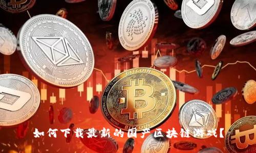 如何下载最新的国产区块链游戏？
