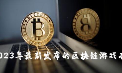 你知道2023年最新发布的区块链游戏有哪些吗？