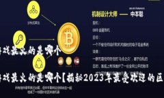 区块链游戏最火的是哪个区块链游戏最火的是哪