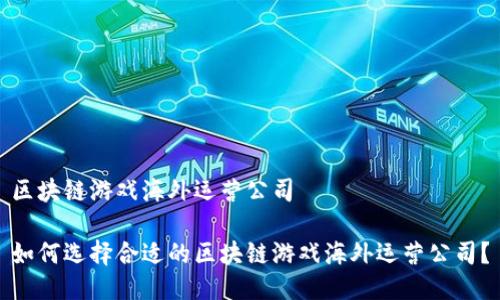 区块链游戏海外运营公司

如何选择合适的区块链游戏海外运营公司？