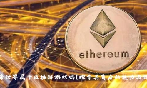 哈希世界属于区块链游戏吗？探索其背后的魅力与价值