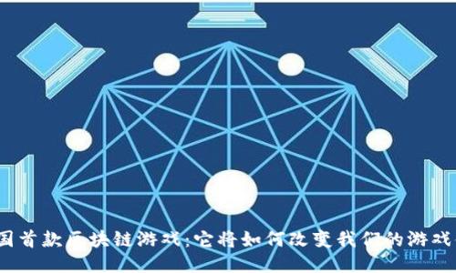 : 全国首款区块链游戏：它将如何改变我们的游戏体验？