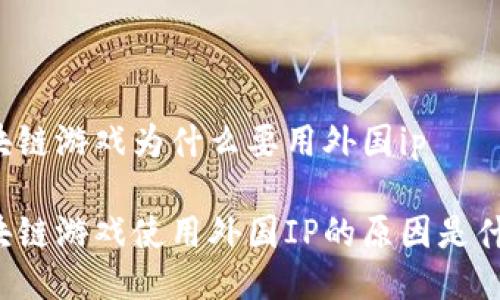 区块链游戏为什么要用外国ip

区块链游戏使用外国IP的原因是什么？