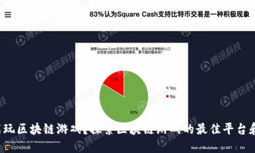 从哪能玩区块链游戏？探索区块链游戏的最佳平台和玩法！