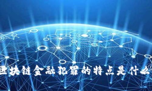 区块链金融犯罪的特点是什么？