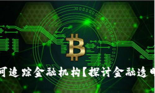 区块链是否可追踪金融机构？探讨金融透明度与安全性