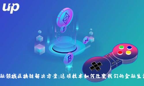 金融领域区块链解决方案：这项技术如何改变我们的金融生活？