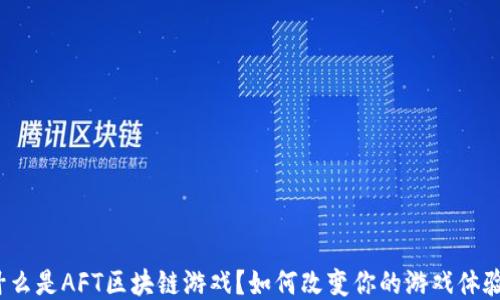 
什么是AFT区块链游戏？如何改变你的游戏体验？