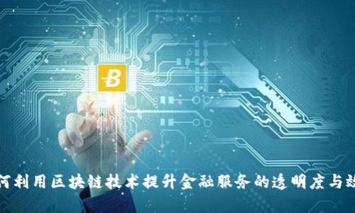  如何利用区块链技术提升金融服务的透明度与效率？