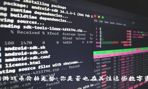区块链最新游戏币价格走势：你是否也在关注这些数字资产的未来？