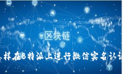 怎样在B特派上进行微信实名认证？