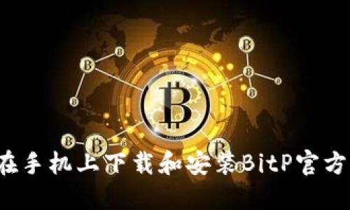 如何在手机上下载和安装BitP官方应用？