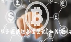 什么是金融服务区块链备案登记？如何实现安全