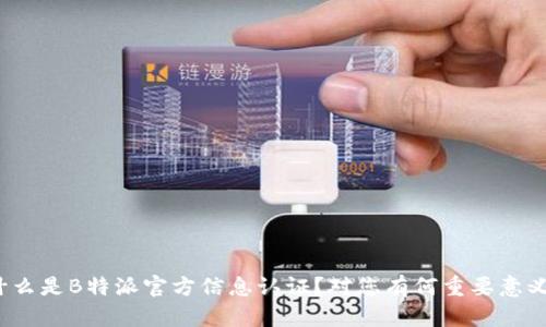 什么是B特派官方信息认证？对您有何重要意义？