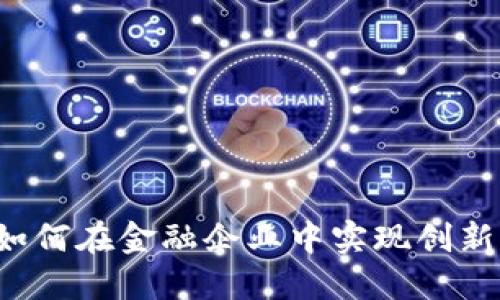 区块链如何在金融企业中实现创新与变革？