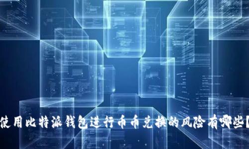 使用比特派钱包进行币币兑换的风险有哪些？