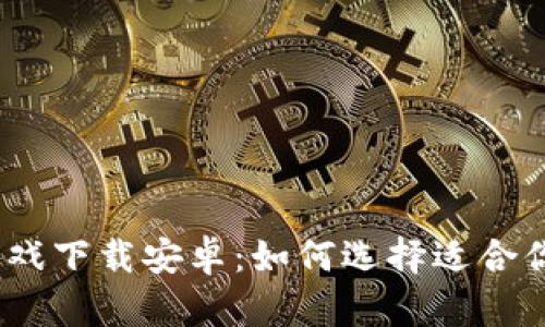 : 区块链魔法游戏下载安卓：如何选择适合你的区块链游戏？