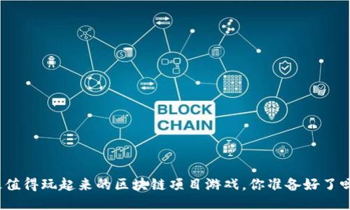 最值得玩起来的区块链项目游戏，你准备好了吗？