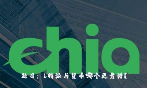 题目： b特派与货币哪个更靠谱？