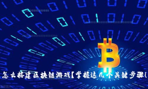 怎么搭建区块链游戏？掌握这几个关键步骤！