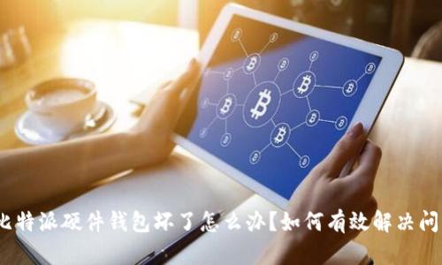 : 比特派硬件钱包坏了怎么办？如何有效解决问题？