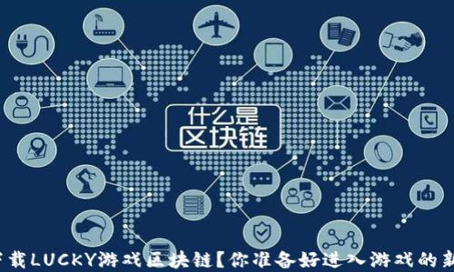 
如何安全下载LUCKY游戏区块链？你准备好进入游戏的新世界了吗？
