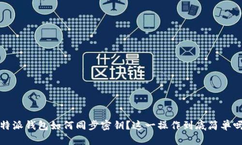 b特派钱包如何同步密钥？这一操作到底简单吗？