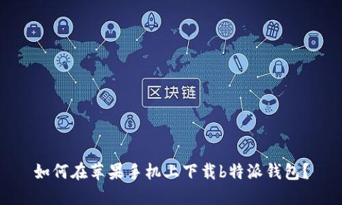 如何在苹果手机上下载b特派钱包？
