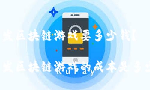 开发区块链游戏要多少钱？

开发区块链游戏的成本是多少？