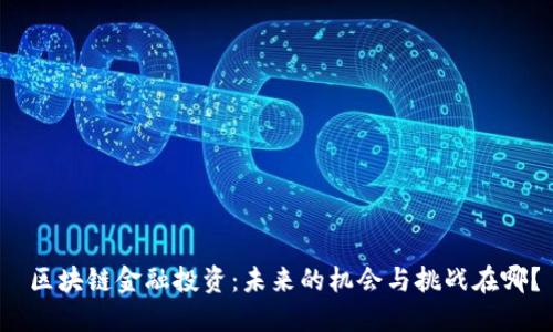  区块链金融投资：未来的机会与挑战在哪？
