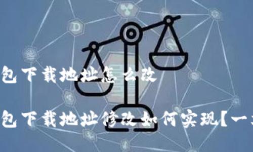 比特派钱包下载地址怎么改

比特派钱包下载地址修改如何实现？一文告诉你！