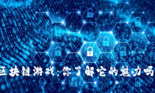 区块链游戏：你了解它的魅力吗？