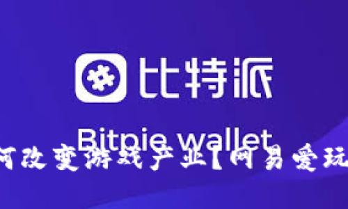 区块链游戏如何改变游戏产业？网易爱玩能否引领潮流？