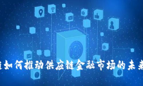 区块链如何推动供应链金融市场的未来发展？