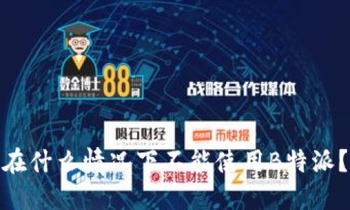 在什么情况下不能使用B特派？